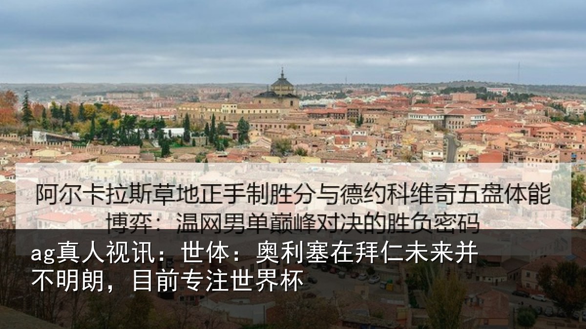 ag真人视讯:世体:奥利塞在拜仁未来并不明朗,目前专注世界杯