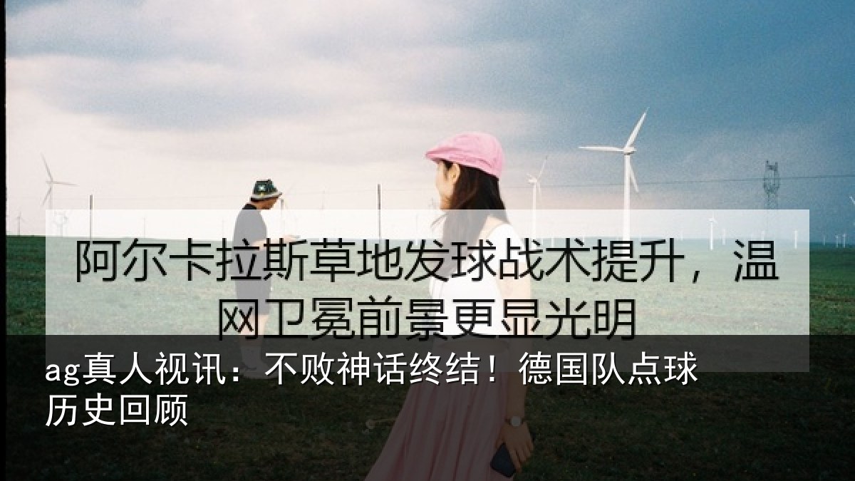 ag真人视讯:不败神话终结!德国队点球历史回顾