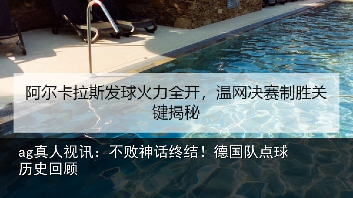 ag真人视讯:不败神话终结!德国队点球历史回顾