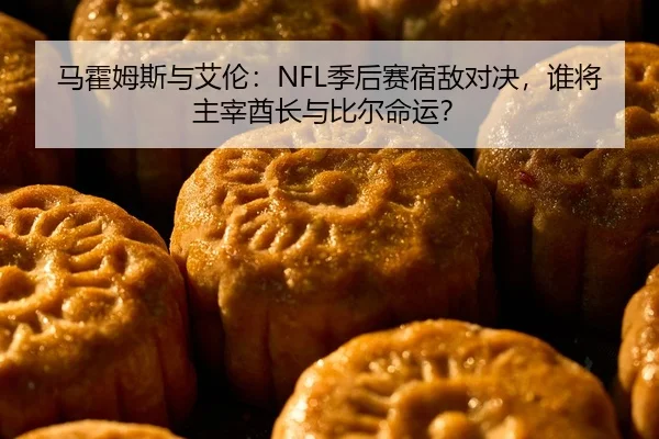 马霍姆斯与艾伦：NFL季后赛宿敌对决，谁将主宰酋长与比尔命运？