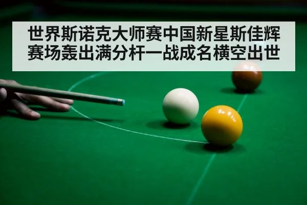 世界斯诺克大师赛中国新星斯佳辉赛场轰出满分杆一战成名横空出世