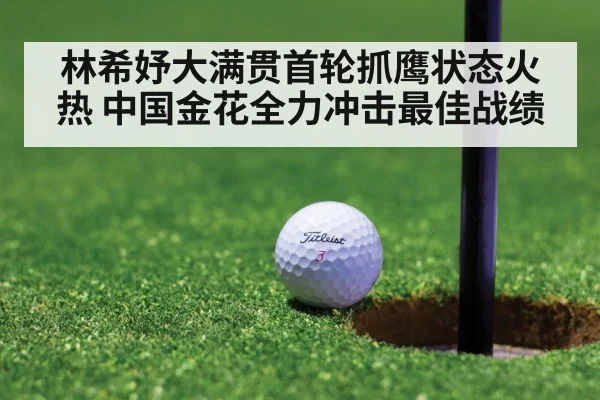 林希妤大满贯首轮抓鹰状态火热 中国金花全力冲击最佳战绩