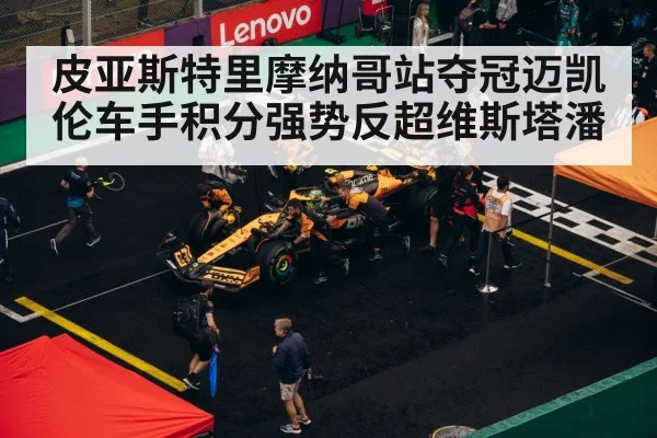 皮亚斯特里摩纳哥站夺冠迈凯伦车手积分强势反超维斯塔潘